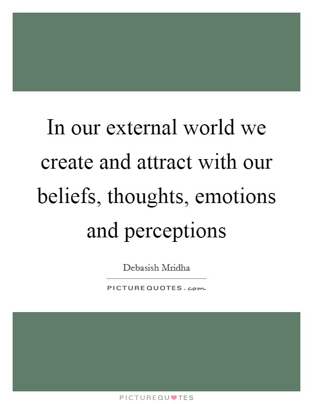 In our external world we create and attract with our beliefs, thoughts, emotions and perceptions Picture Quote #1