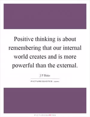 Positive thinking is about remembering that our internal world creates and is more powerful than the external Picture Quote #1