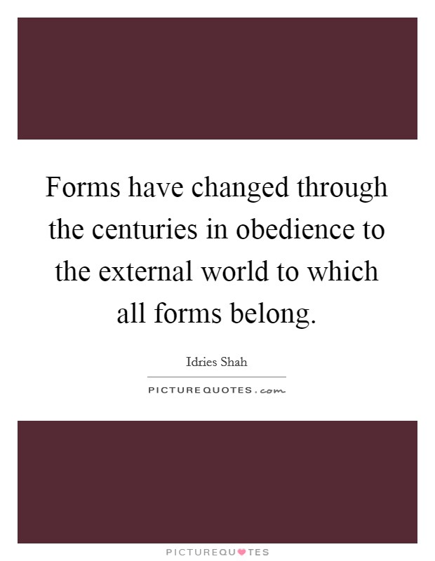 Forms have changed through the centuries in obedience to the external world to which all forms belong. Picture Quote #1