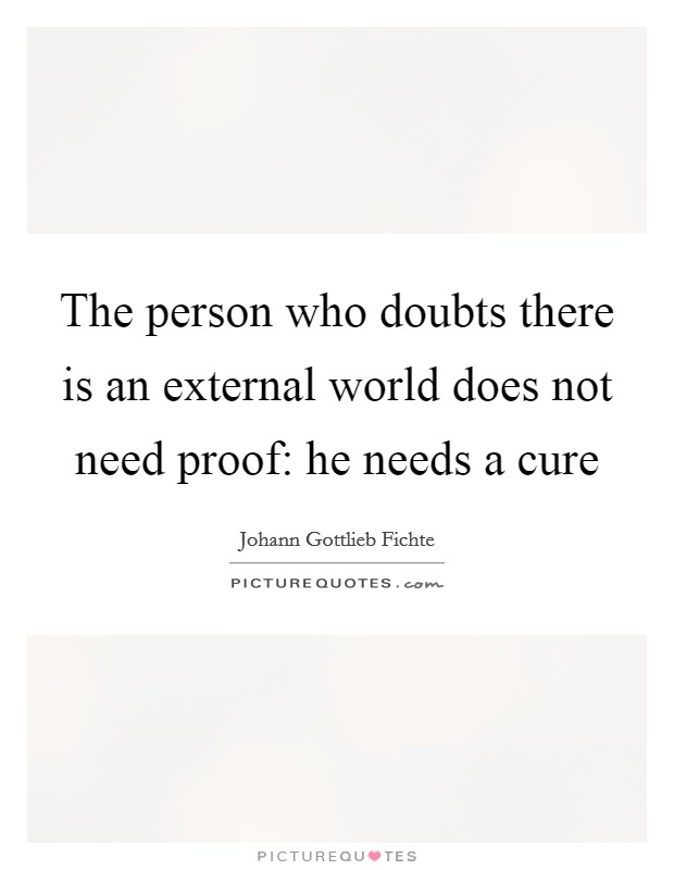 The person who doubts there is an external world does not need proof: he needs a cure Picture Quote #1