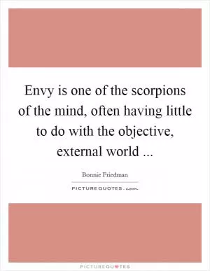 Envy is one of the scorpions of the mind, often having little to do with the objective, external world  Picture Quote #1