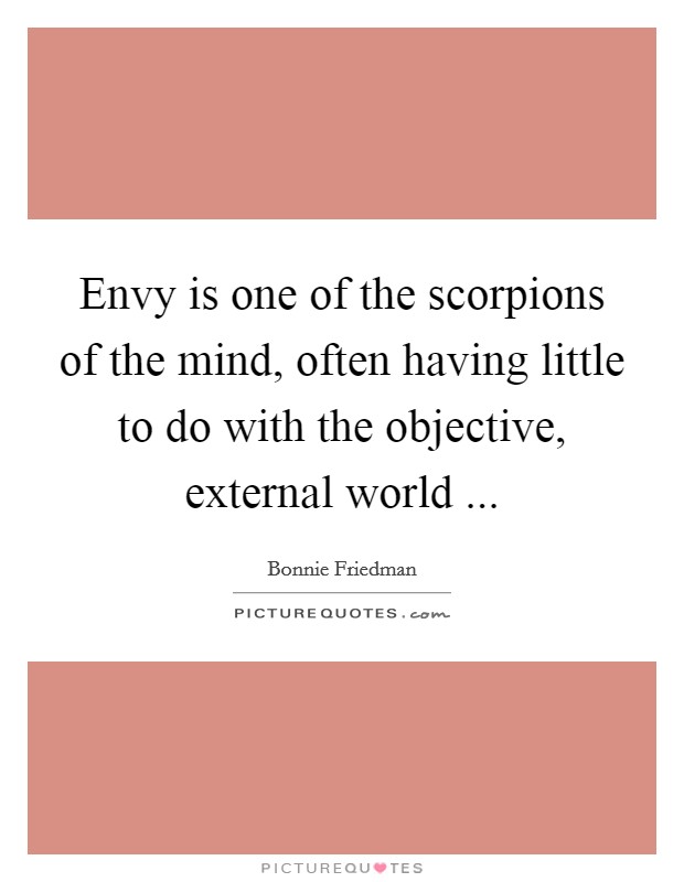 Envy is one of the scorpions of the mind, often having little to do with the objective, external world ... Picture Quote #1