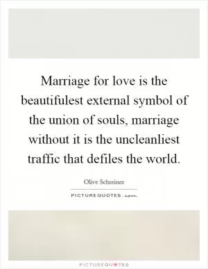 Marriage for love is the beautifulest external symbol of the union of souls, marriage without it is the uncleanliest traffic that defiles the world Picture Quote #1