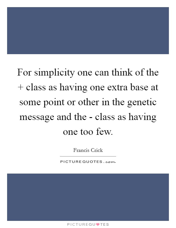For simplicity one can think of the   class as having one extra base at some point or other in the genetic message and the - class as having one too few. Picture Quote #1