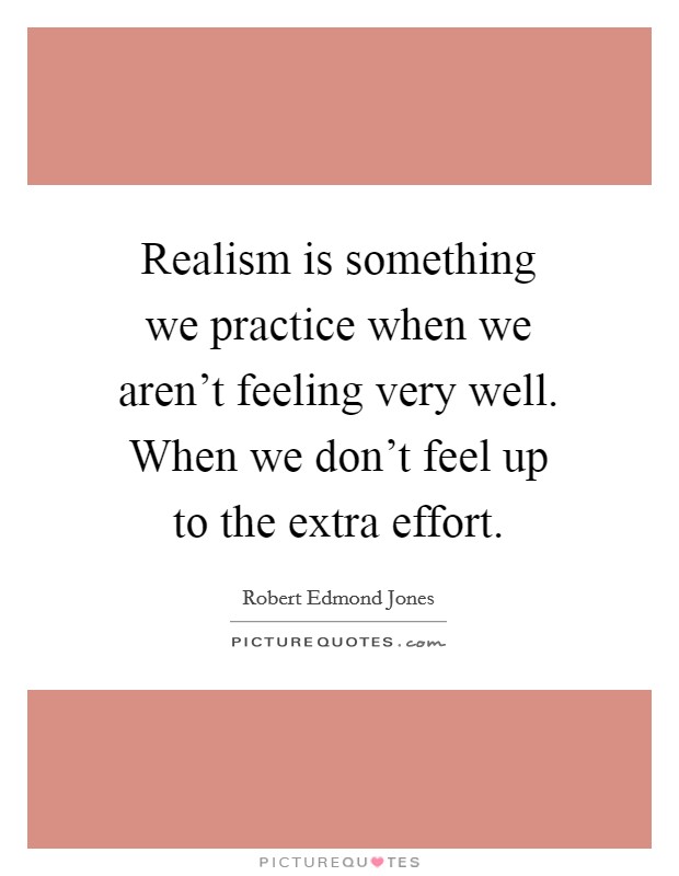 Realism is something we practice when we aren't feeling very well. When we don't feel up to the extra effort. Picture Quote #1