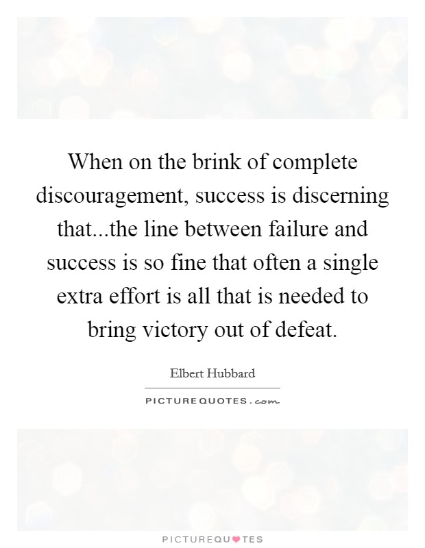 When on the brink of complete discouragement, success is discerning that...the line between failure and success is so fine that often a single extra effort is all that is needed to bring victory out of defeat. Picture Quote #1