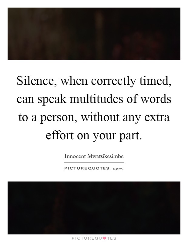 Silence, when correctly timed, can speak multitudes of words to a person, without any extra effort on your part. Picture Quote #1