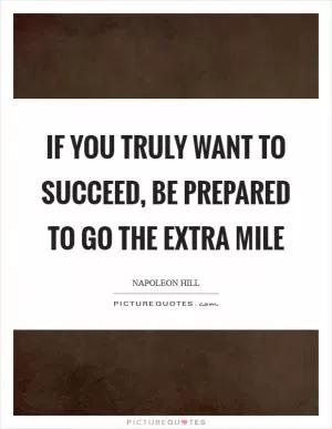 If you truly want to succeed, be prepared to go the extra mile Picture Quote #1