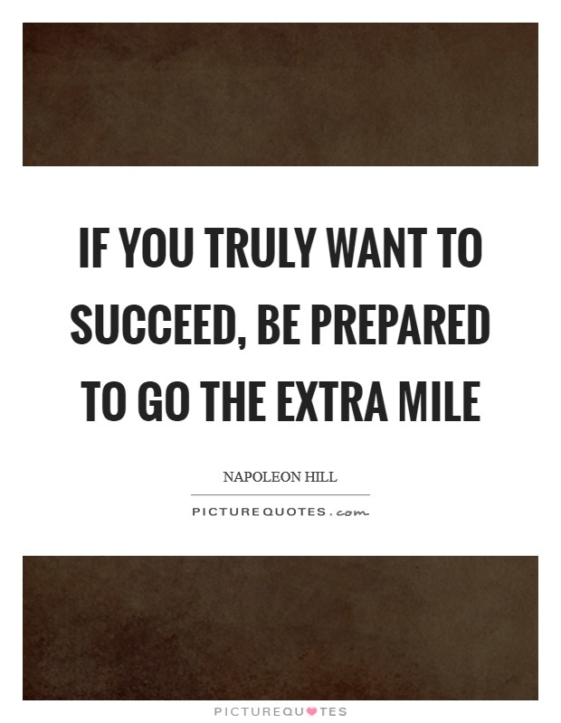 If you truly want to succeed, be prepared to go the extra mile Picture Quote #1