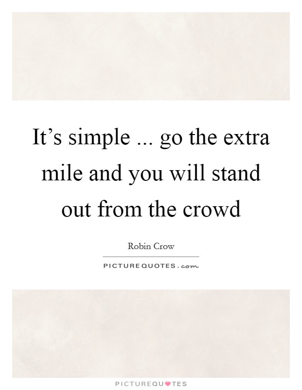 It's simple ... go the extra mile and you will stand out from the crowd Picture Quote #1