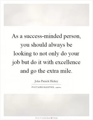 As a success-minded person, you should always be looking to not only do your job but do it with excellence and go the extra mile Picture Quote #1