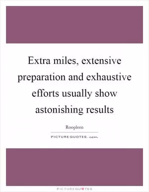 Extra miles, extensive preparation and exhaustive efforts usually show astonishing results Picture Quote #1