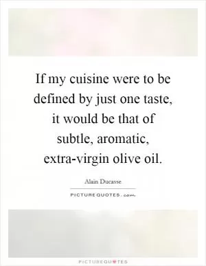 If my cuisine were to be defined by just one taste, it would be that of subtle, aromatic, extra-virgin olive oil Picture Quote #1