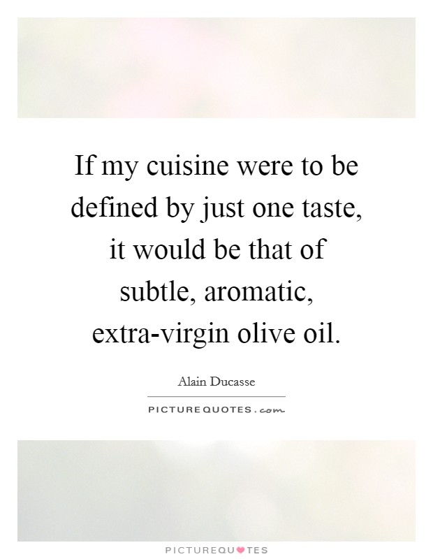 If my cuisine were to be defined by just one taste, it would be that of subtle, aromatic, extra-virgin olive oil. Picture Quote #1