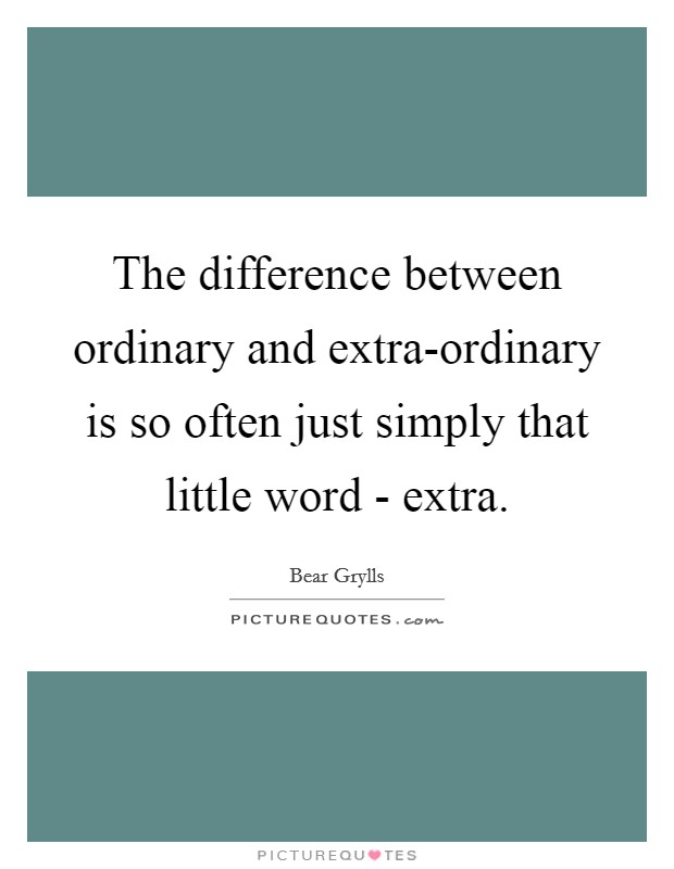 The difference between ordinary and extra-ordinary is so often just simply that little word - extra. Picture Quote #1