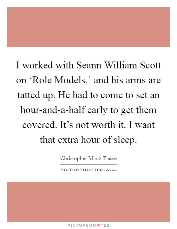 I worked with Seann William Scott on ‘Role Models,' and his arms are tatted up. He had to come to set an hour-and-a-half early to get them covered. It's not worth it. I want that extra hour of sleep. Picture Quote #1