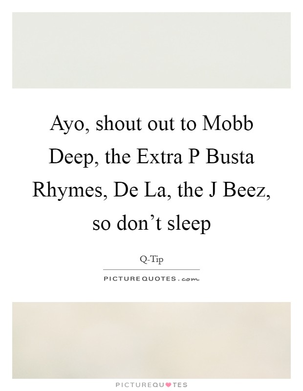 Ayo, shout out to Mobb Deep, the Extra P Busta Rhymes, De La, the J Beez, so don't sleep Picture Quote #1