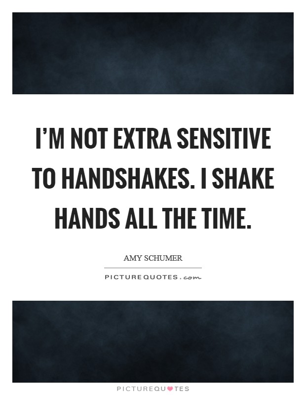 I'm not extra sensitive to handshakes. I shake hands all the time. Picture Quote #1