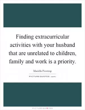 Finding extracurricular activities with your husband that are unrelated to children, family and work is a priority Picture Quote #1