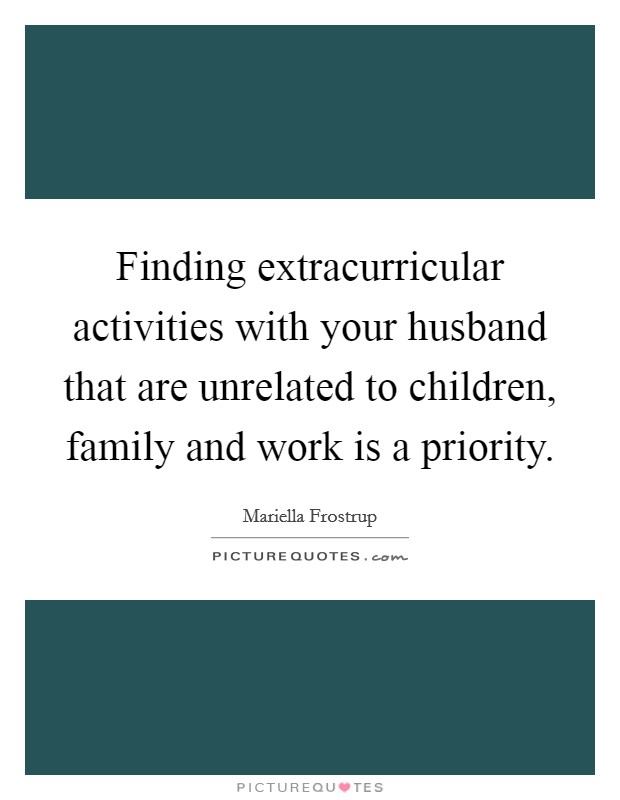 Finding extracurricular activities with your husband that are unrelated to children, family and work is a priority. Picture Quote #1