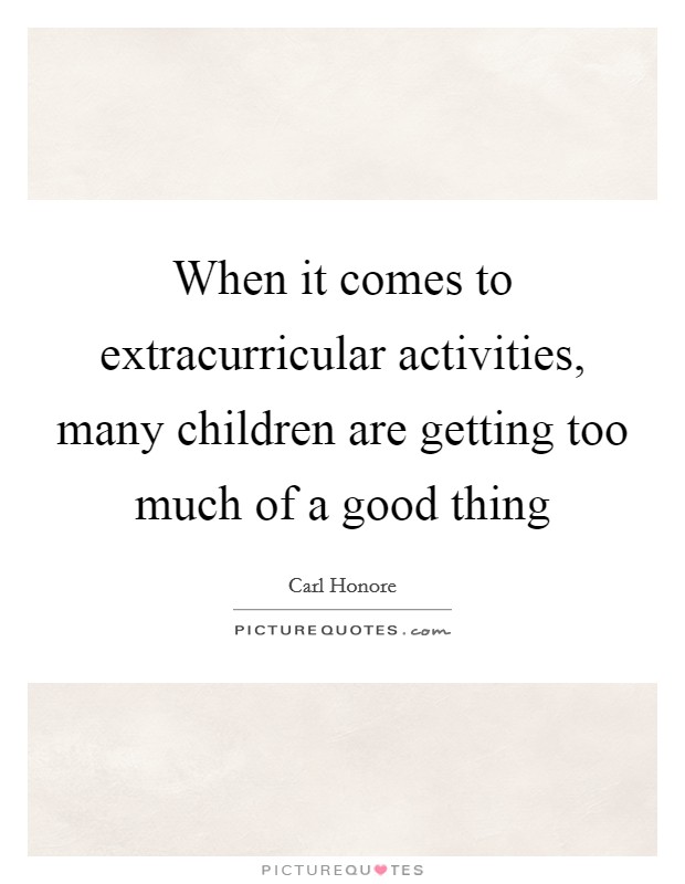 When it comes to extracurricular activities, many children are getting too much of a good thing Picture Quote #1