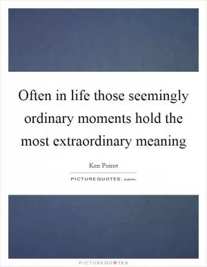 Often in life those seemingly ordinary moments hold the most extraordinary meaning Picture Quote #1