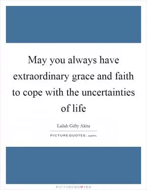 May you always have extraordinary grace and faith to cope with the uncertainties of life Picture Quote #1