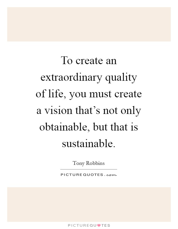 To create an extraordinary quality of life, you must create a vision that's not only obtainable, but that is sustainable. Picture Quote #1