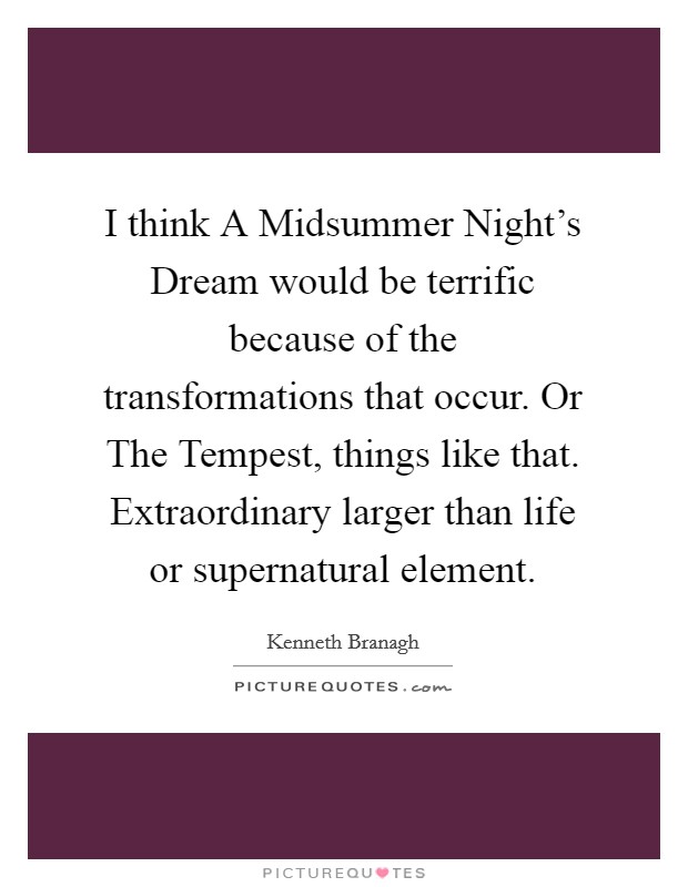 I think A Midsummer Night's Dream would be terrific because of the transformations that occur. Or The Tempest, things like that. Extraordinary larger than life or supernatural element. Picture Quote #1