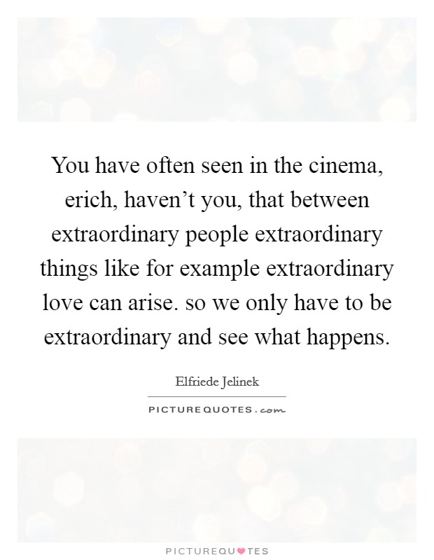 You have often seen in the cinema, erich, haven't you, that between extraordinary people extraordinary things like for example extraordinary love can arise. so we only have to be extraordinary and see what happens. Picture Quote #1