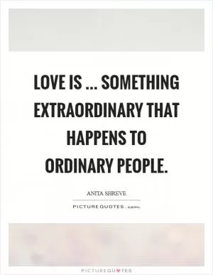Love is ... something extraordinary that happens to ordinary people Picture Quote #1