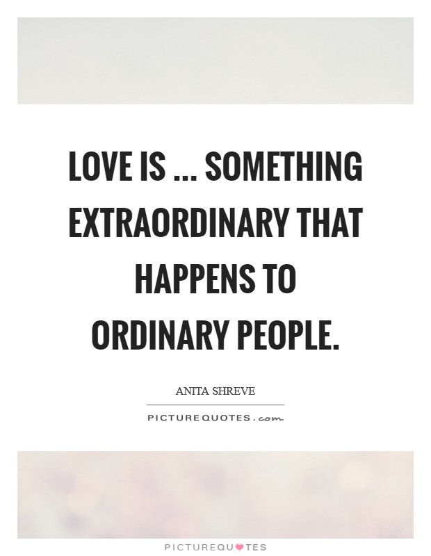 Love is ... something extraordinary that happens to ordinary people. Picture Quote #1