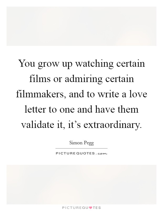 You grow up watching certain films or admiring certain filmmakers, and to write a love letter to one and have them validate it, it's extraordinary. Picture Quote #1