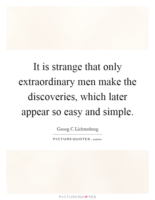 It is strange that only extraordinary men make the discoveries, which later appear so easy and simple. Picture Quote #1