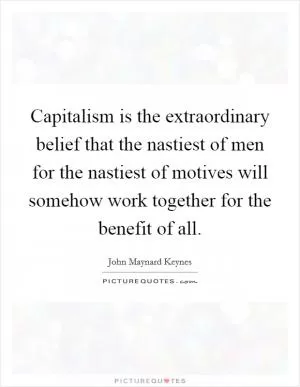 Capitalism is the extraordinary belief that the nastiest of men for the nastiest of motives will somehow work together for the benefit of all Picture Quote #1