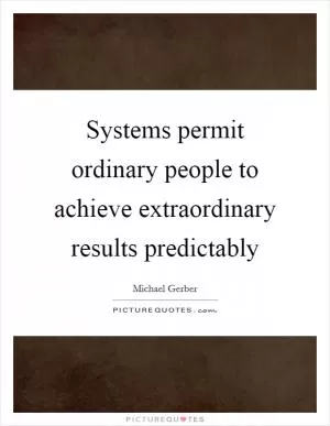 Systems permit ordinary people to achieve extraordinary results predictably Picture Quote #1