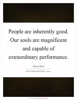 People are inherently good. Our souls are magnificent and capable of extraordinary performance Picture Quote #1
