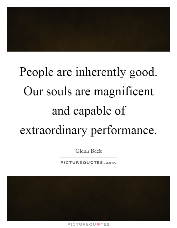 People are inherently good. Our souls are magnificent and capable of extraordinary performance. Picture Quote #1