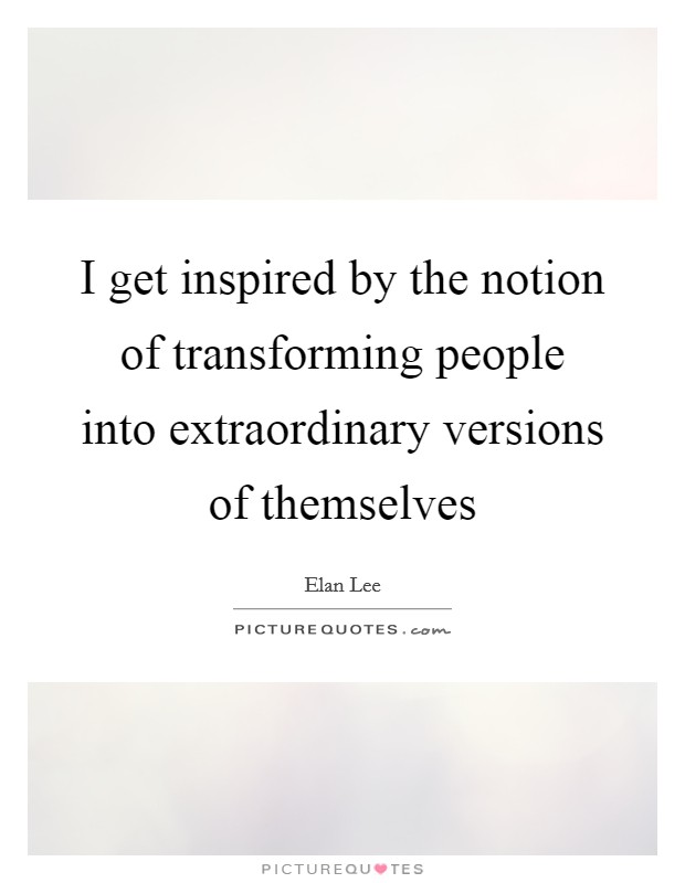 I get inspired by the notion of transforming people into extraordinary versions of themselves Picture Quote #1