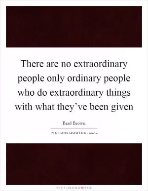 There are no extraordinary people only ordinary people who do extraordinary things with what they’ve been given Picture Quote #1