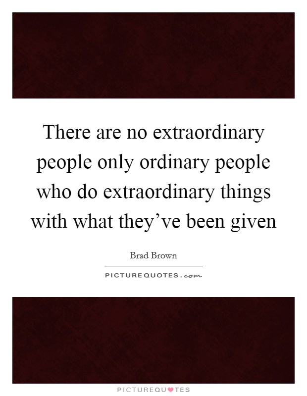 There are no extraordinary people only ordinary people who do extraordinary things with what they've been given Picture Quote #1