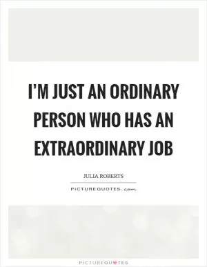 I’m just an ordinary person who has an extraordinary job Picture Quote #1