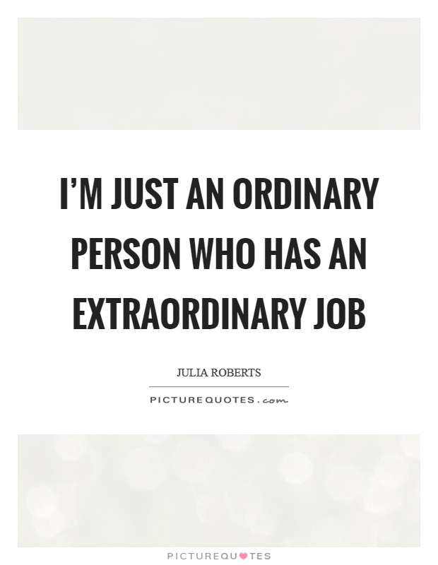 I'm just an ordinary person who has an extraordinary job Picture Quote #1