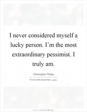 I never considered myself a lucky person. I’m the most extraordinary pessimist. I truly am Picture Quote #1