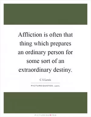 Affliction is often that thing which prepares an ordinary person for some sort of an extraordinary destiny Picture Quote #1