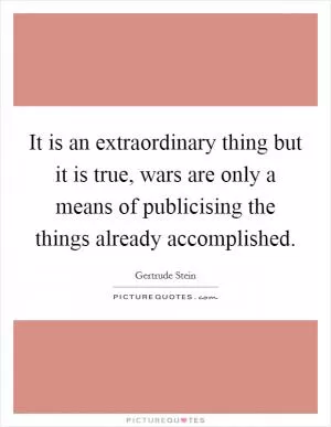 It is an extraordinary thing but it is true, wars are only a means of publicising the things already accomplished Picture Quote #1