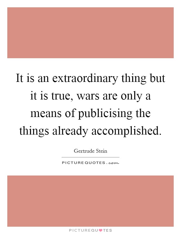It is an extraordinary thing but it is true, wars are only a means of publicising the things already accomplished. Picture Quote #1