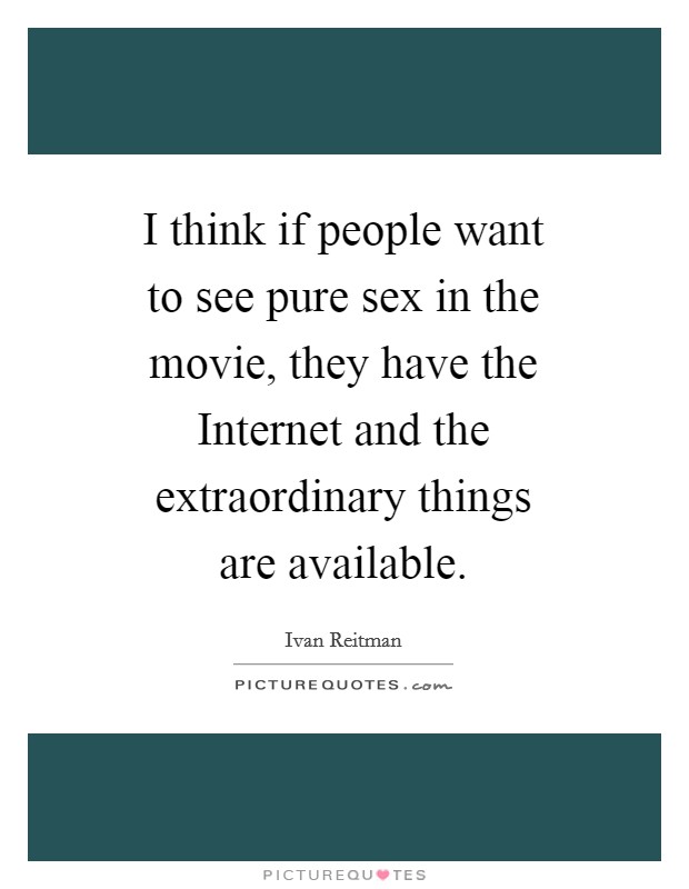 I think if people want to see pure sex in the movie, they have the Internet and the extraordinary things are available. Picture Quote #1