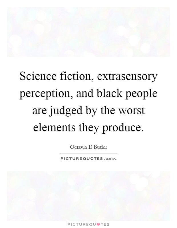 Science fiction, extrasensory perception, and black people are judged by the worst elements they produce. Picture Quote #1