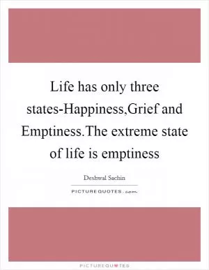 Life has only three states-Happiness,Grief and Emptiness.The extreme state of life is emptiness Picture Quote #1